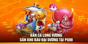 Bắn Cá Long Vương – Săn Kho Báu Đại Dương Tại PG99