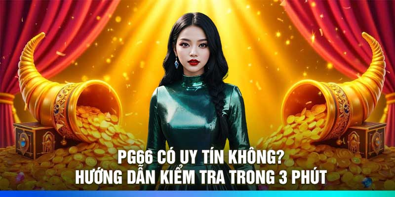PG66 Có Uy Tín Không? Hướng Dẫn Kiểm Tra Trong 3 Phút